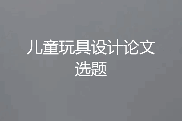 儿童玩具设计论文选题