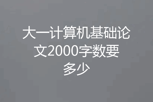大一计算机基础论文2000字数要多少