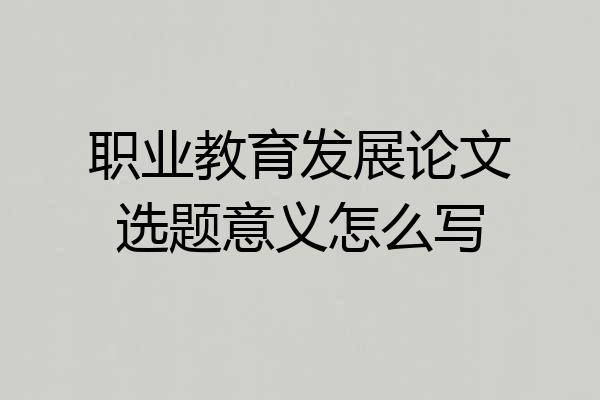 职业教育发展论文选题意义怎么写
