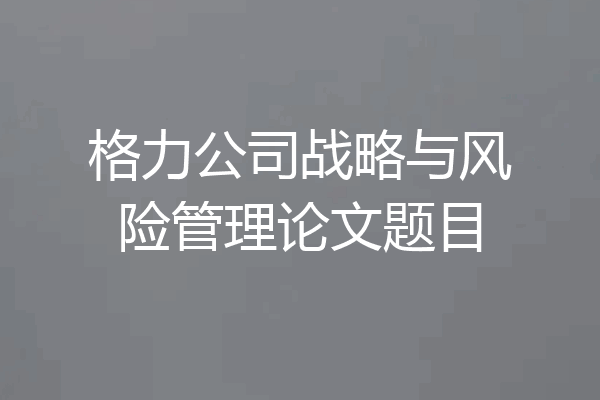 格力公司战略与风险管理论文题目