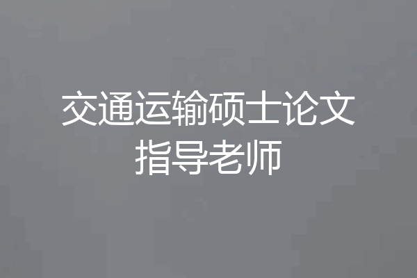 交通运输硕士论文指导老师