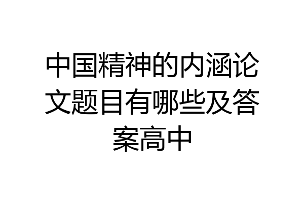 中国精神的内涵论文题目有哪些及答案高中