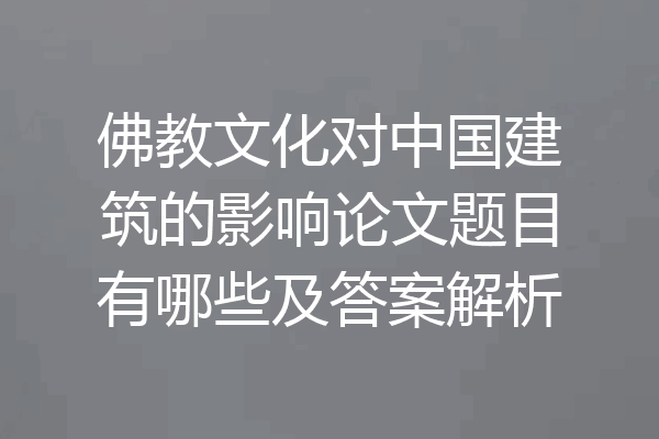 佛教文化对中国建筑的影响论文题目有哪些及答案解析