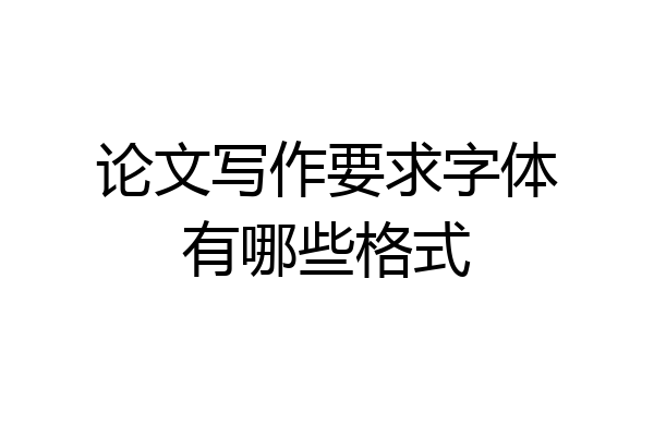 论文写作要求字体有哪些格式