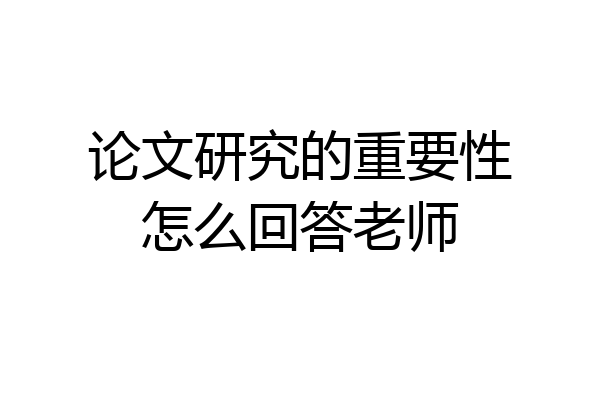 论文研究的重要性怎么回答老师