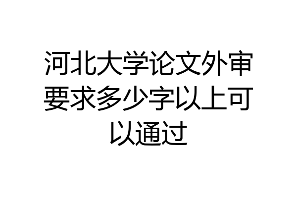 河北大学论文外审要求多少字以上可以通过