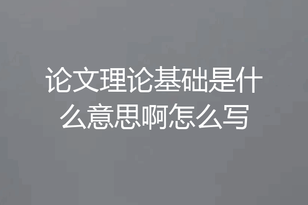 论文理论基础是什么意思啊怎么写