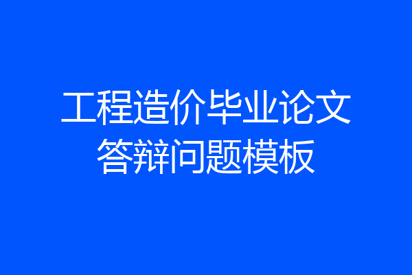 工程造价毕业论文答辩问题模板