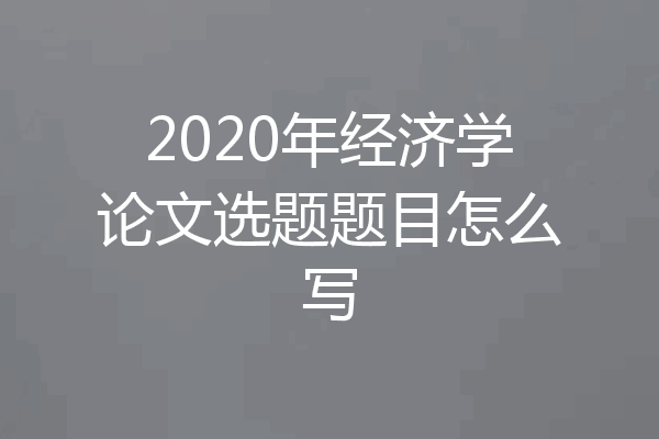 2020年经济学论文选题题目怎么写