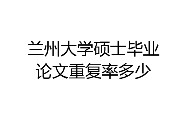 兰州大学硕士毕业论文重复率多少