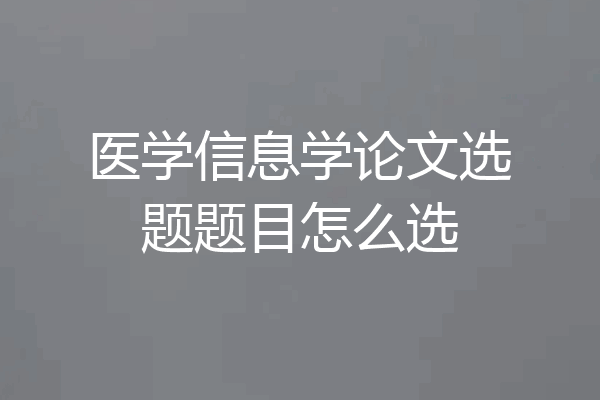 医学信息学论文选题题目怎么选