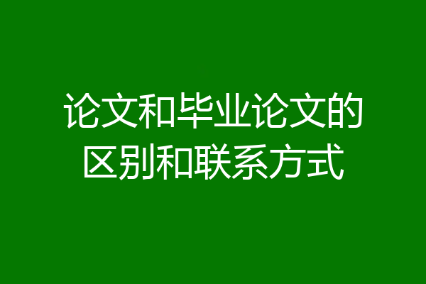 论文和毕业论文的区别和联系方式