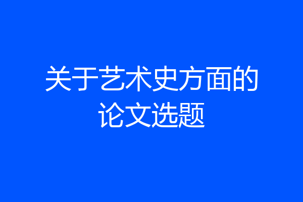 关于艺术史方面的论文选题