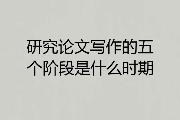 研究论文写作的五个阶段是什么时期