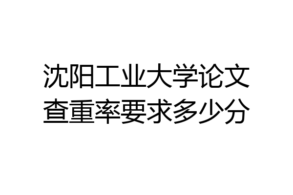 沈阳工业大学论文查重率要求多少分