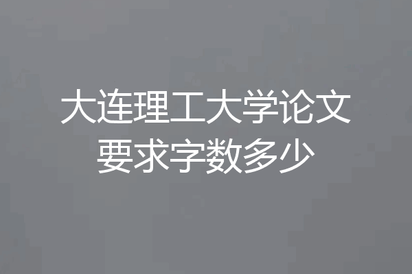 大连理工大学论文要求字数多少