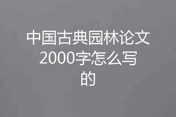 中国古典园林论文2000字怎么写的