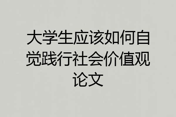 大学生应该如何自觉践行社会价值观论文
