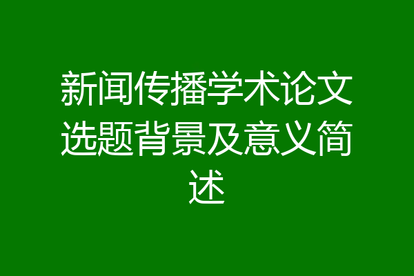 新闻传播学术论文选题背景及意义简述