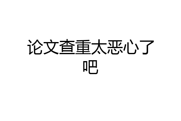 论文查重太恶心了吧