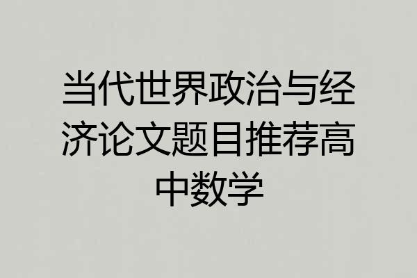 当代世界政治与经济论文题目推荐高中数学