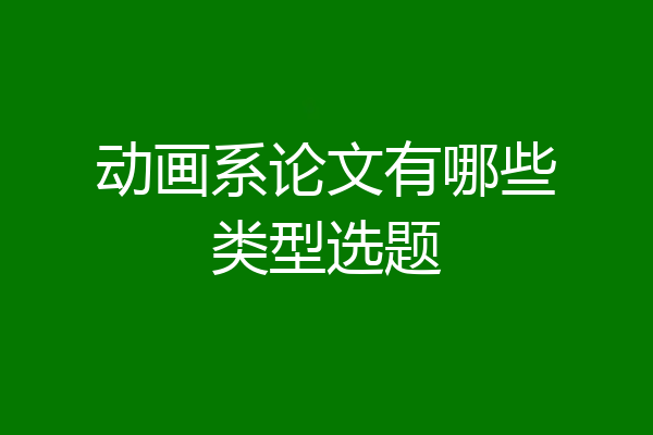 动画系论文有哪些类型选题