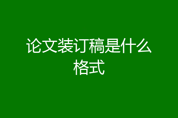 论文装订稿是什么格式