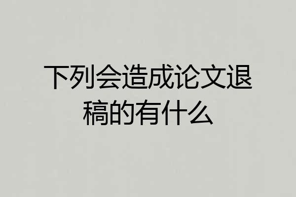 下列会造成论文退稿的有什么