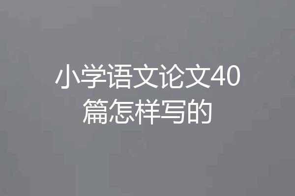 小学语文论文40篇怎样写的