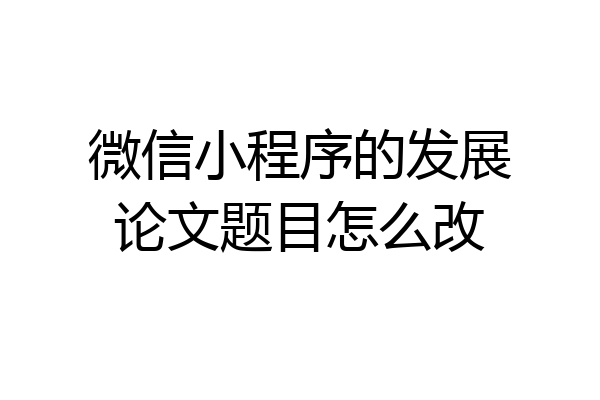 微信小程序的发展论文题目怎么改