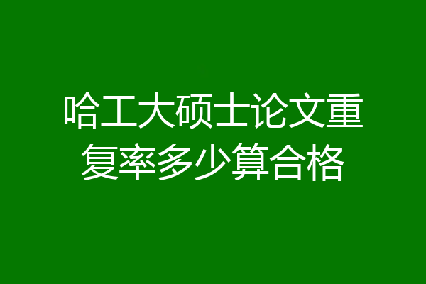 哈工大硕士论文重复率多少算合格
