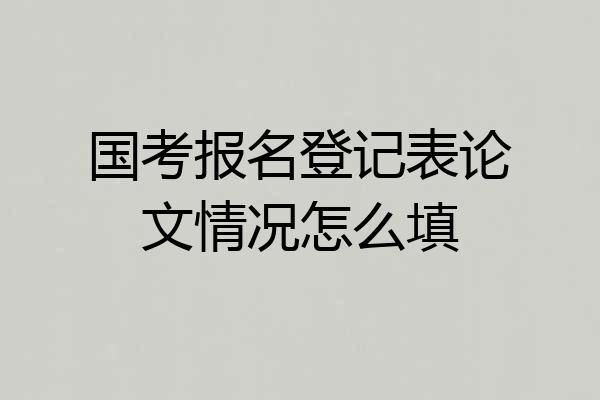 国考报名登记表论文情况怎么填