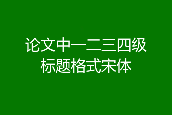 论文中一二三四级标题格式宋体