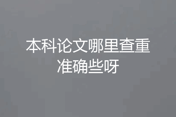 本科论文哪里查重准确些呀
