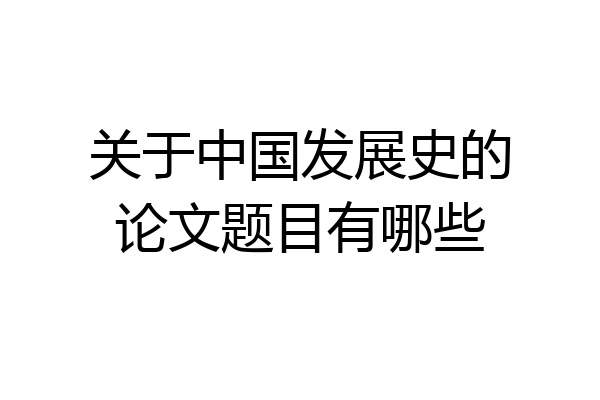 关于中国发展史的论文题目有哪些