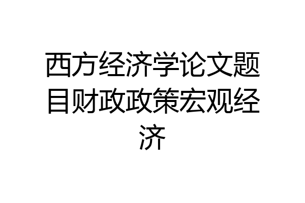 西方经济学论文题目财政政策宏观经济