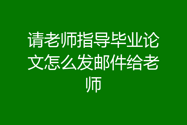 请老师指导毕业论文怎么发邮件给老师