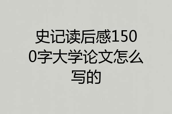史记读后感1500字大学论文怎么写的