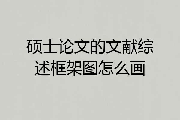 硕士论文的文献综述框架图怎么画