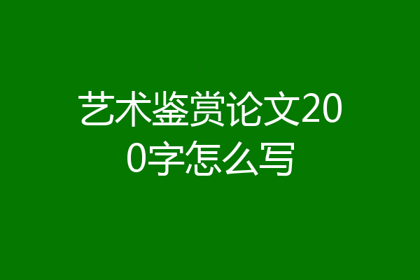 艺术鉴赏论文200字怎么写