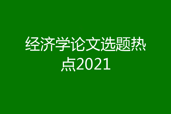 经济学论文选题热点2021
