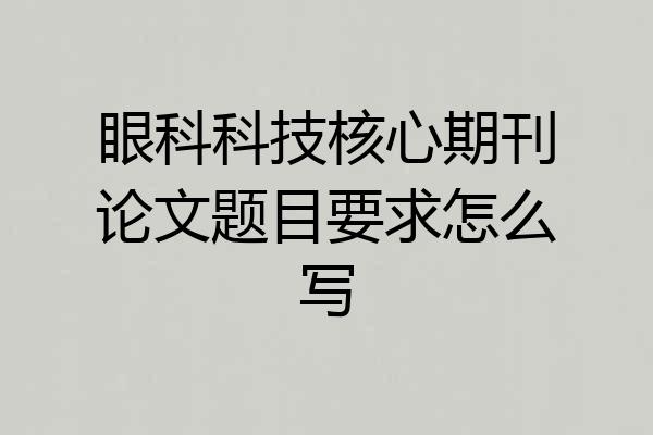 眼科科技核心期刊论文题目要求怎么写