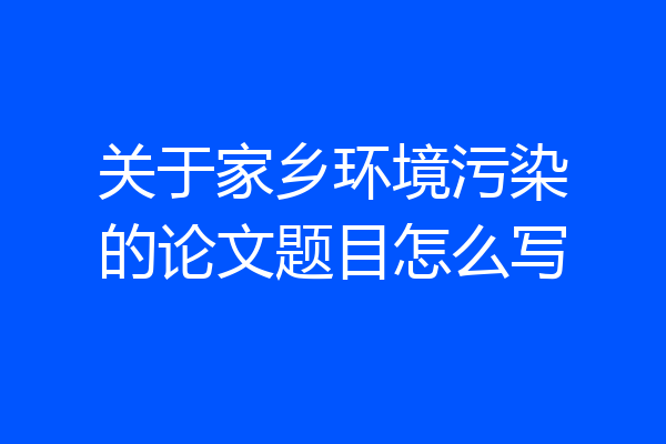 关于家乡环境污染的论文题目怎么写