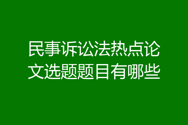 民事诉讼法热点论文选题题目有哪些
