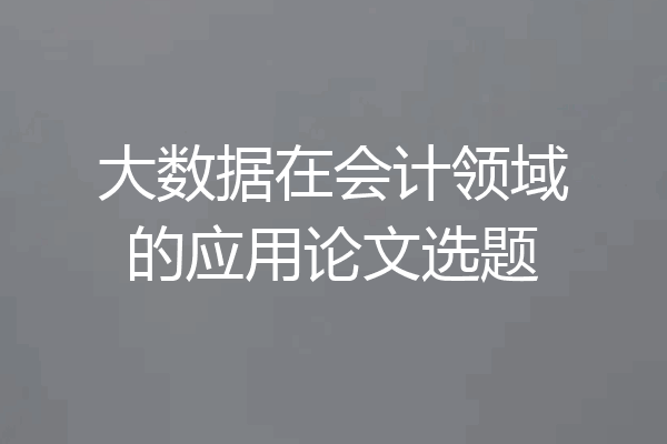 大数据在会计领域的应用论文选题