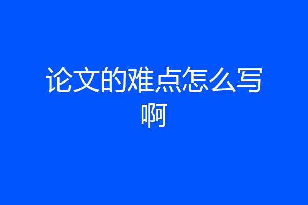 论文的难点怎么写啊