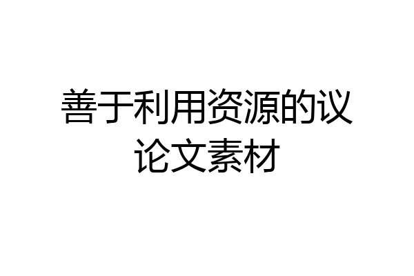 善于利用资源的议论文素材