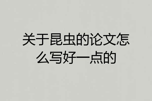 关于昆虫的论文怎么写好一点的