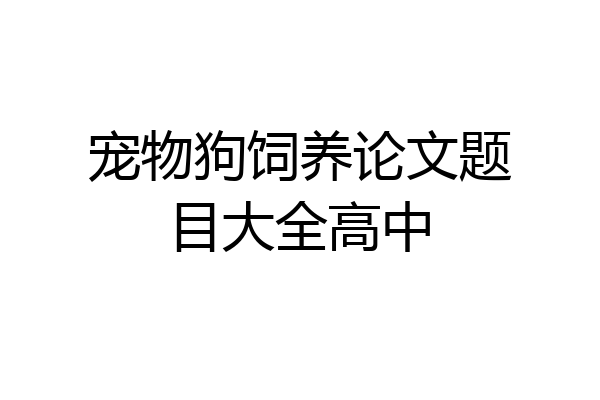 宠物狗饲养论文题目大全高中