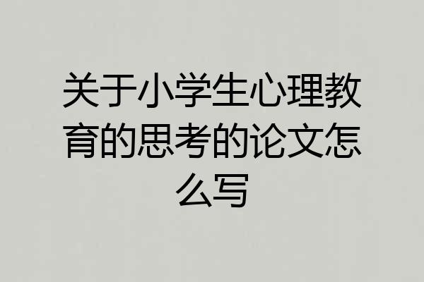 关于小学生心理教育的思考的论文怎么写